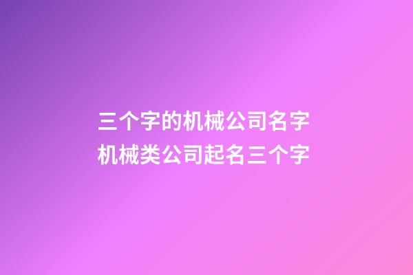 三个字的机械公司名字 机械类公司起名三个字-第1张-公司起名-玄机派
